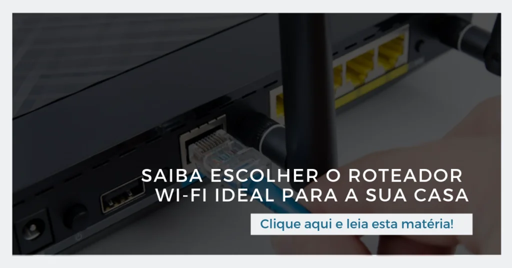 Clique aqui para ler esta matéria: Saiba escolher o roteador Wi-Fi ideal para a sua casa